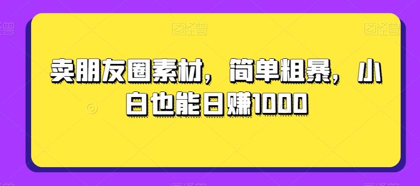 卖朋友圈素材，简单粗暴，小白也能日赚1000-乐码云集