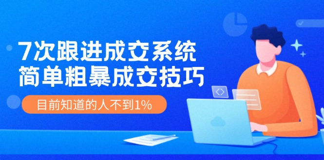 7次 跟进 成交系统：简单粗暴成交技巧，目前知道的人不到1%-乐码云集