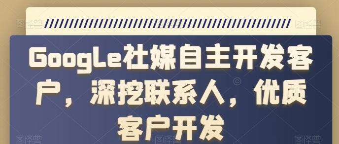 Google社媒自主开发客户，深挖联系人，优质客户开发-乐码云集
