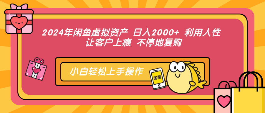 2024年闲鱼虚拟资产 日入2000+ 利用人性 让客户上瘾 不停地复购-乐码云集