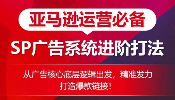 亚马逊运营必备： SP广告的系统进阶打法，从广告核心底层逻辑出发，精准发力打造爆款链接-乐码云集