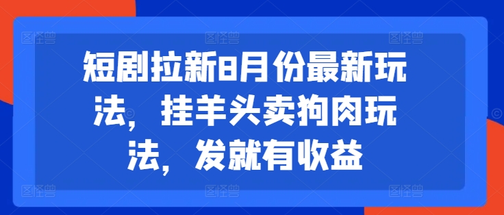 短剧拉新8月份最新玩法，挂羊头卖狗肉玩法，发就有收益-乐码云集
