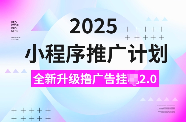 2025小程序推广计划，撸广告挂JI3.0玩法，日均5张【揭秘】-乐码云集