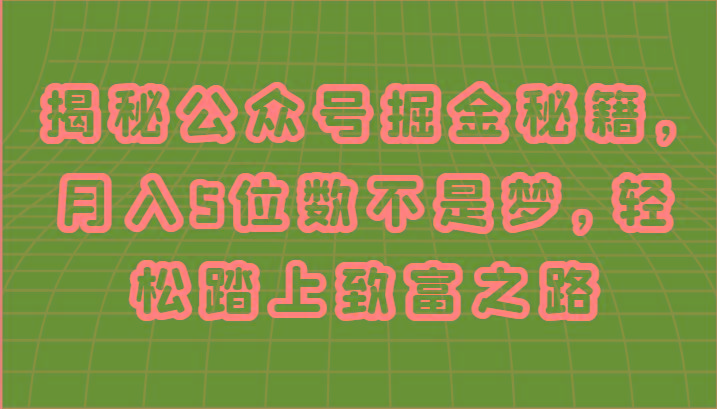揭秘公众号掘金秘籍，月入5位数不是梦，轻松踏上致富之路-乐码云集