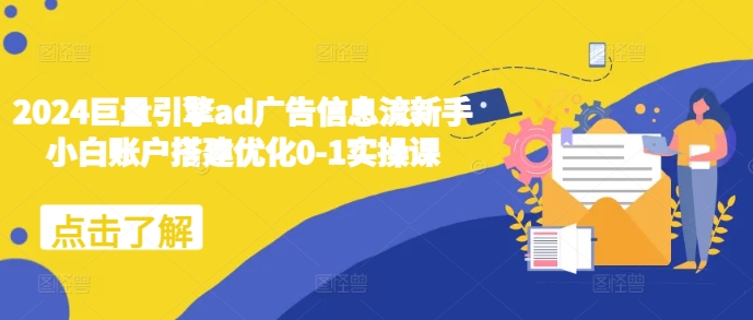 2024巨量引擎ad广告信息流新手小白账户搭建优化0-1实操课-乐码云集