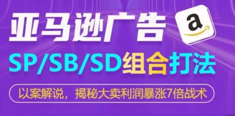 亚马逊SP/SB/SD广告组合打法，揭秘大卖利润暴涨7倍战术-乐码云集