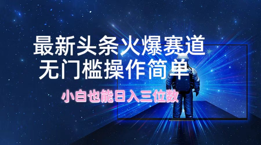 最新头条火爆赛道，无门槛操作简单，小白也能日入三位数-乐码云集