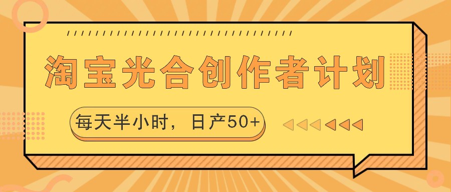 淘宝光合创作者计划，每天半小时，日产50+-乐码云集