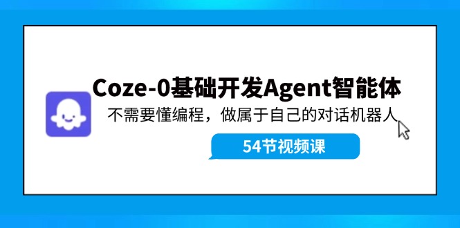Coze-0基础开发 Agent智能体教程：不需要懂编程，做属于自己的对话机器人-乐码云集