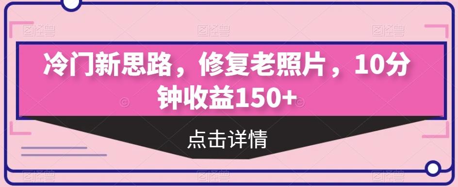 冷门新思路，修复老照片，10分钟收益150+-乐码云集