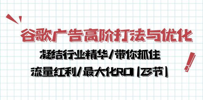 谷歌广告高阶打法与优化，凝结行业精华/带你抓住流量红利/最大化ROI(23节-乐码云集