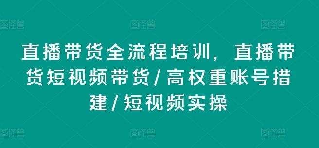 直播带货全流程培训，直播带货短视频带货/高权重账号措建/短视频实操-乐码云集