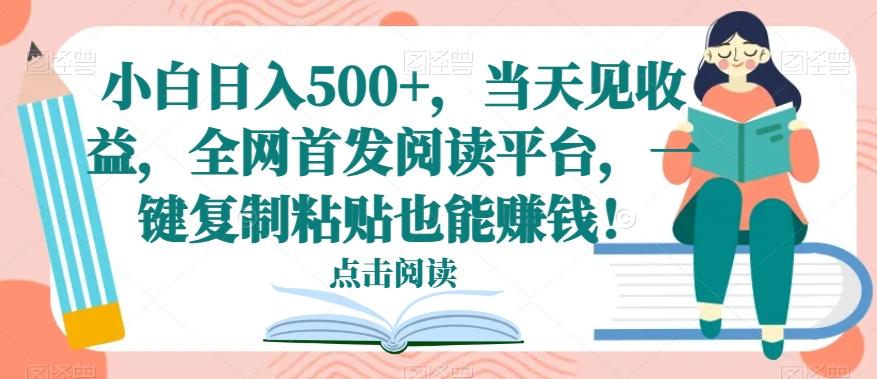 小白日入500+，当天见收益，全网首发阅读平台，一键复制粘贴也能赚钱！-乐码云集