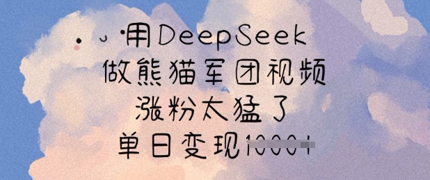 用DeepSeek做熊猫军团视频，涨粉太猛了，单日变现多张-乐码云集