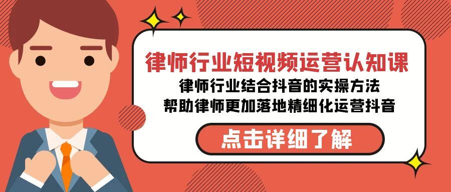 律师行业-短视频运营认知课，律师行业结合抖音的实战方法-乐码云集
