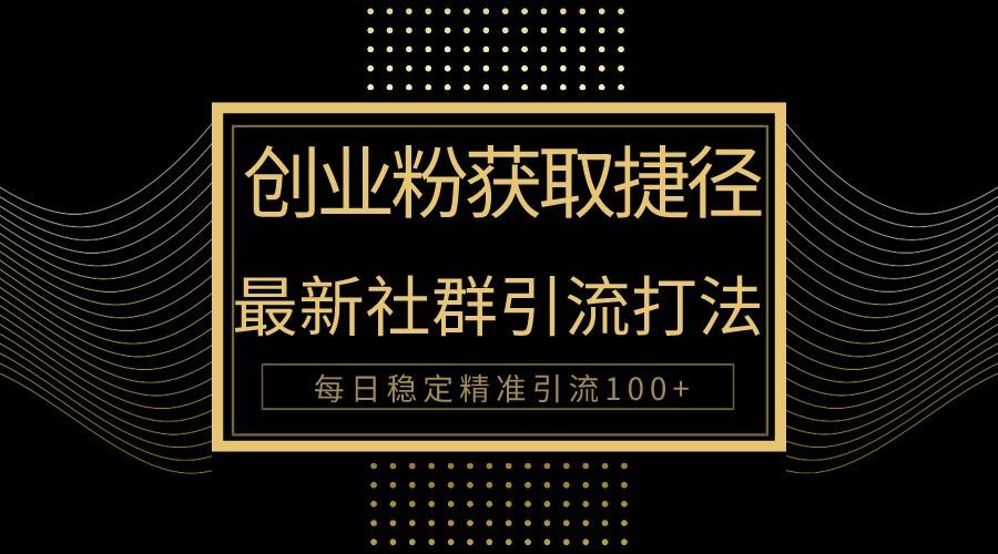 创业粉捷径！最新被动引流方法大揭秘，实现每日100+精准引流-乐码云集