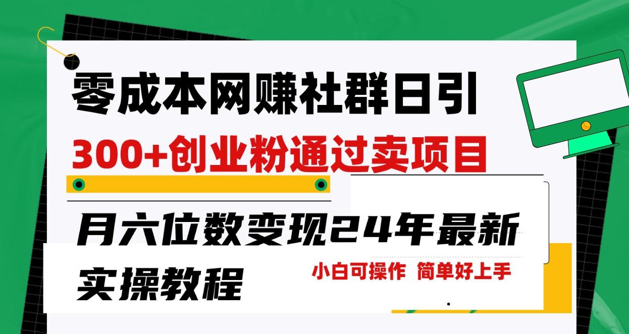 零成本网赚群日引300+创业粉，卖项目月六位数变现，门槛低好上手！24年最新方法-乐码云集