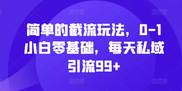 简单的截流玩法，0-1小白零基础，每天私域引流99+【揭秘】-乐码云集