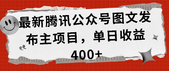 最新腾讯公众号图文发布项目，单日收益400+【揭秘】-乐码云集