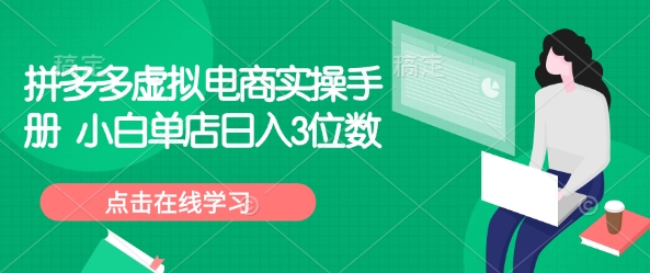 拼多多虚拟电商实操手册 小白单店日入3位数-乐码云集