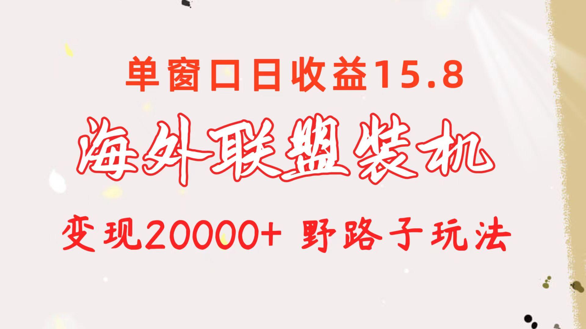 海外联盟装机 单窗口日收益15.8  变现20000+ 野路子玩法-乐码云集