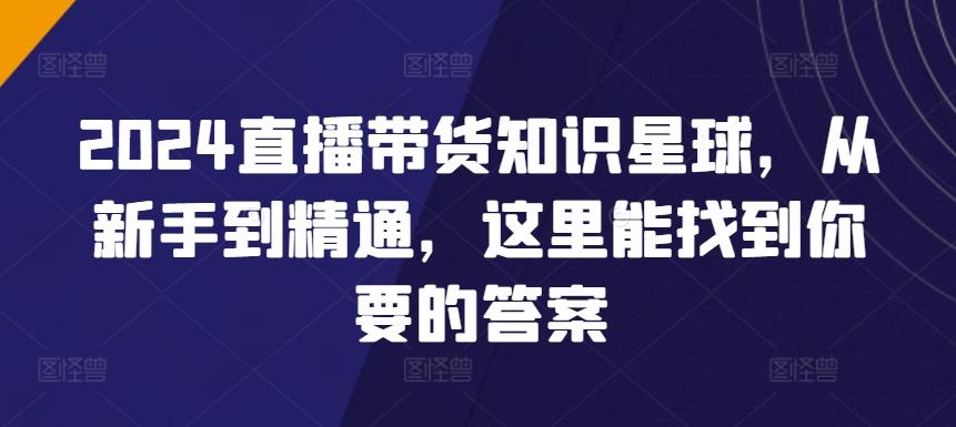 2024直播带货知识星球，从新手到精通，这里能找到你要的答案-乐码云集