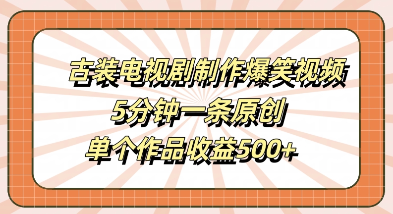 古装电视剧制作爆笑视频，5分钟一条原创，单个作品收益500+【揭秘】-乐码云集