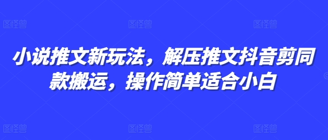 小说推文新玩法，解压推文抖音剪同款搬运，操作简单适合小白-乐码云集
