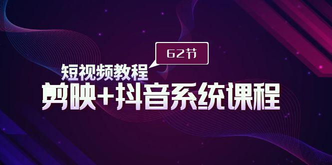 (9410期)短视频教程之剪映+抖音系统课程，剪映全系统教学(62节课)-乐码云集
