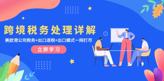 跨境税务处理详解：美欧港公司税务+出口退税+出口模式一网打尽-乐码云集