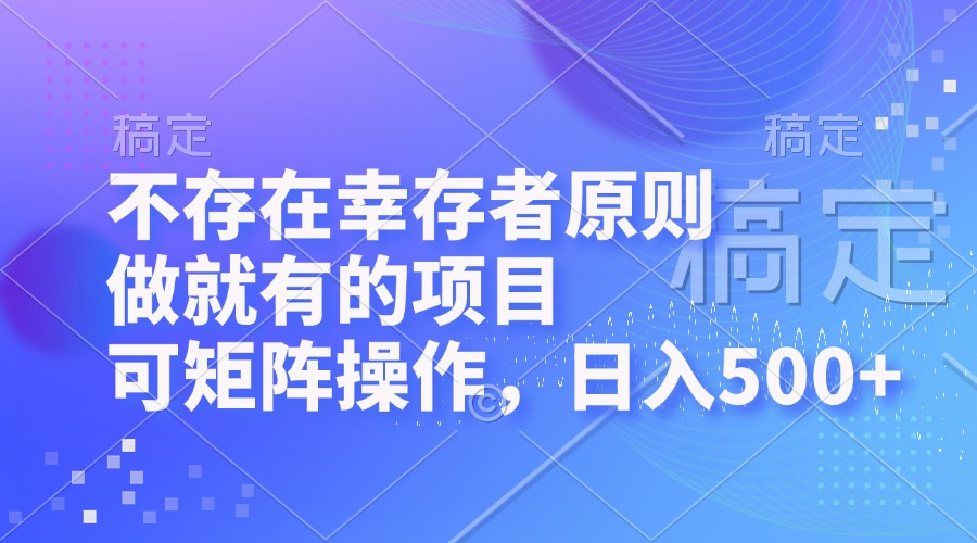 不存在幸存者原则，做就有的项目，可矩阵操作，日入500+-乐码云集