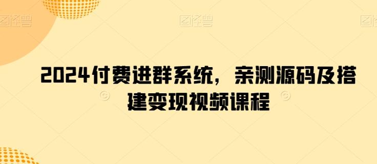 2024付费进群系统，亲测源码及搭建变现视频课程-乐码云集