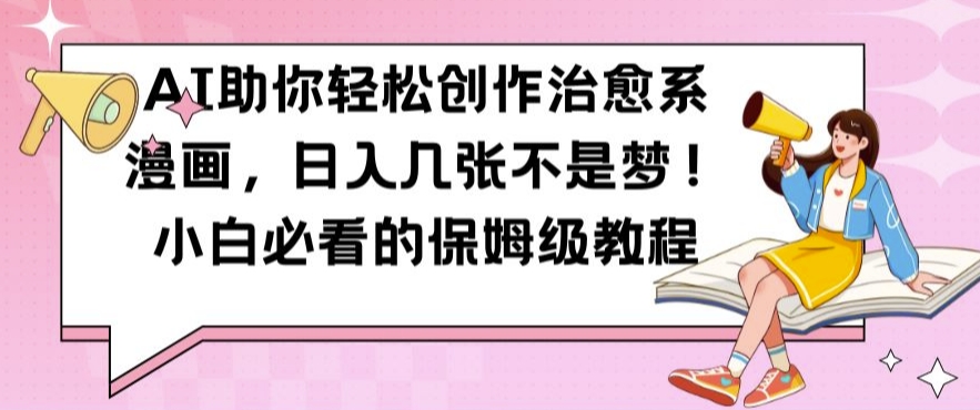AI助你轻松创作治愈系漫画，日入几张不是梦，小白必看的保姆级教程【揭秘】-乐码云集