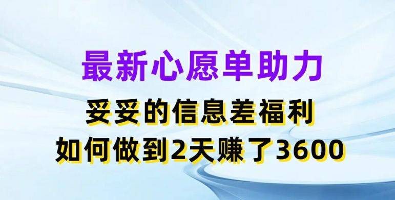 最新心愿单助力，妥妥的信息差福利，两天赚了3.6K【揭秘】-乐码云集