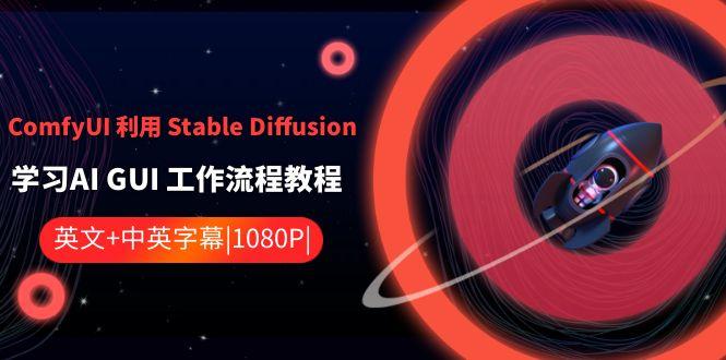ComfyUI利用Stable Diffusion学习AI GUI工作流程教程-中英字幕-乐码云集