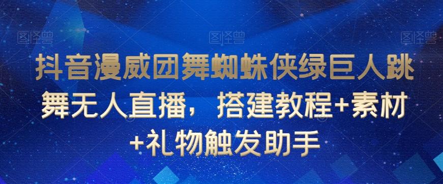 抖音漫威团舞蜘蛛侠绿巨人跳舞无人直播，搭建教程+素材+礼物触发助手-乐码云集