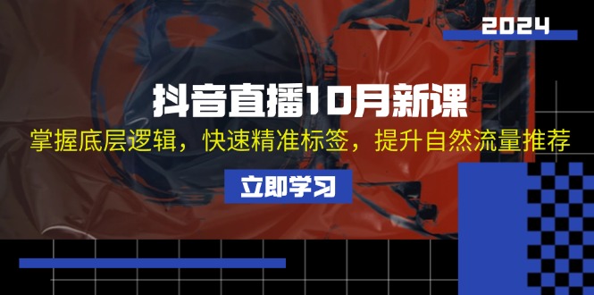 抖音直播10月新课：掌握底层逻辑，快速精准标签，提升自然流量推荐-乐码云集