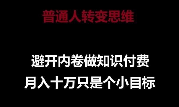 普通人转变思维，避开内卷做知识付费，月入十万只是一个小目标【揭秘】-乐码云集