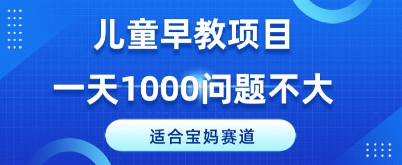 适合宝妈的赛道，儿童早教项目，一单29-49，一天1000问题不大！-乐码云集