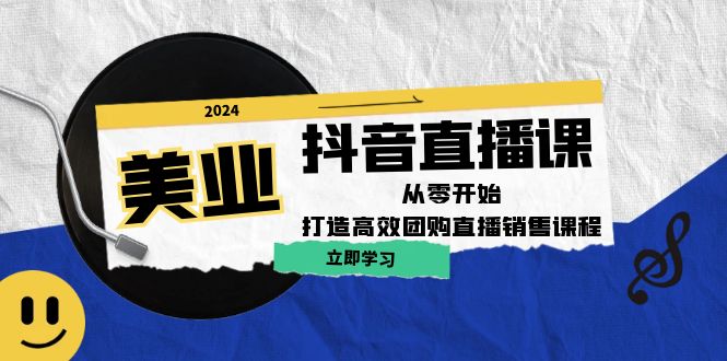 美业抖音直播课：从零开始，打造高效团购直播销售-乐码云集