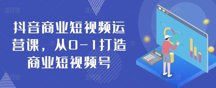 抖音商业短视频运营课，从0-1打造商业短视频号-乐码云集