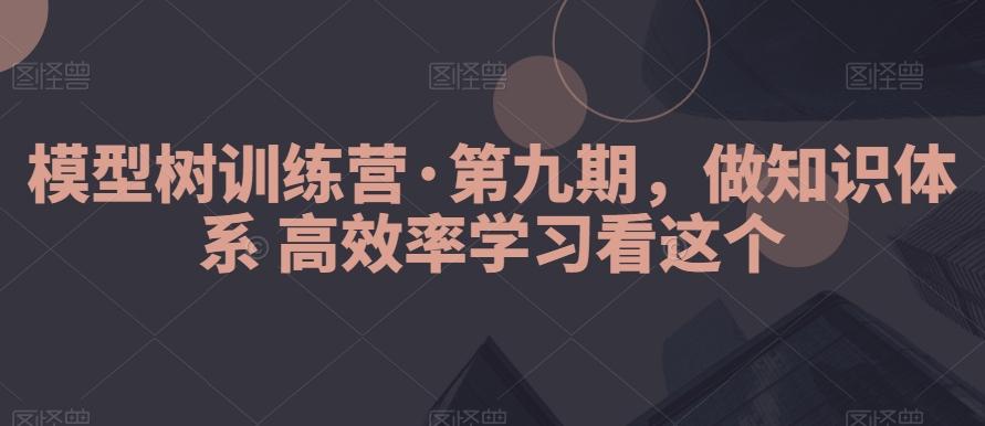 模型树训练营·第九期，做知识体系高效率学习看这个-乐码云集