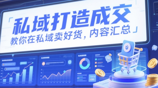 私域打造成交，教你在私域卖好货，内容汇总-乐码云集