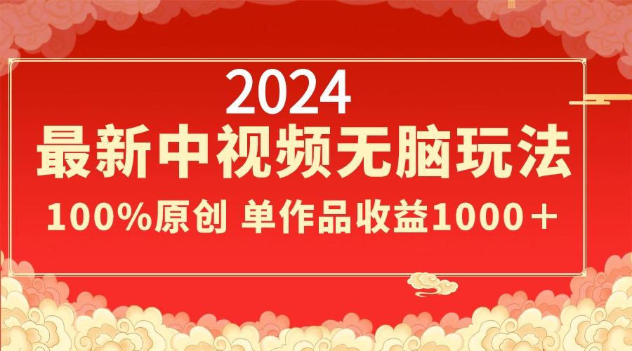 2024最新中视频无脑玩法，作品制作简单，100%原创，单作品收益1000＋-乐码云集