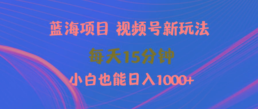 (9813期)蓝海项目视频号新玩法 每天15分钟 小白也能日入1000+-乐码云集