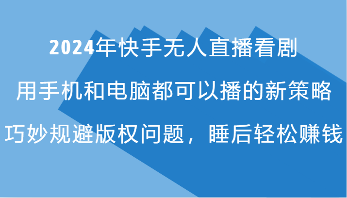 2024年快手无人直播看剧，手机电脑都可播的新策略，巧妙规避版权问题，睡后轻松赚钱-乐码云集