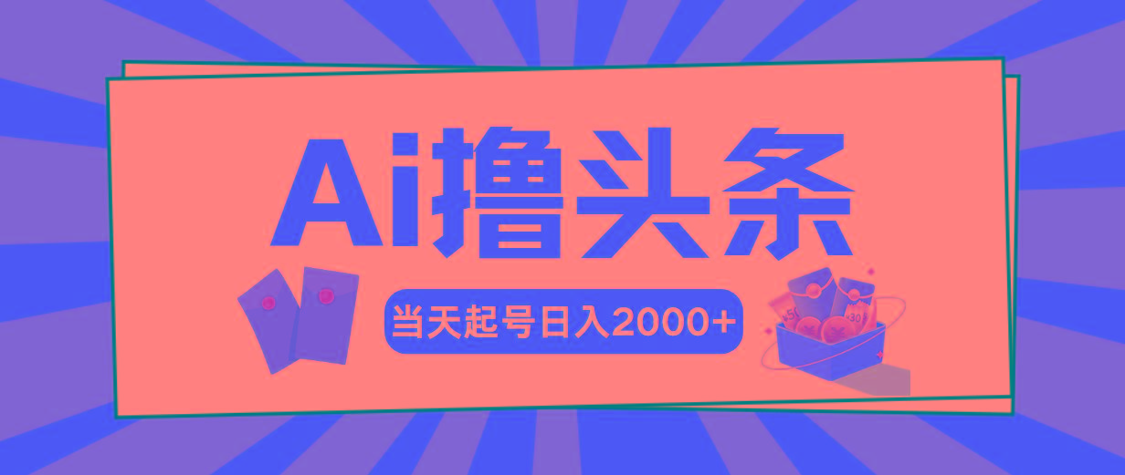 Ai撸头条，当天起号，第二天见收益，日入2000+-乐码云集