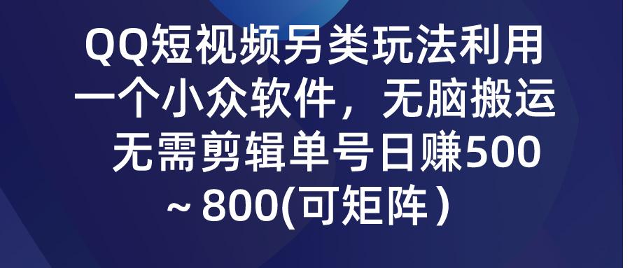 (9492期)QQ短视频另类玩法，利用一个小众软件，无脑搬运，无需剪辑单号日赚500～…-乐码云集