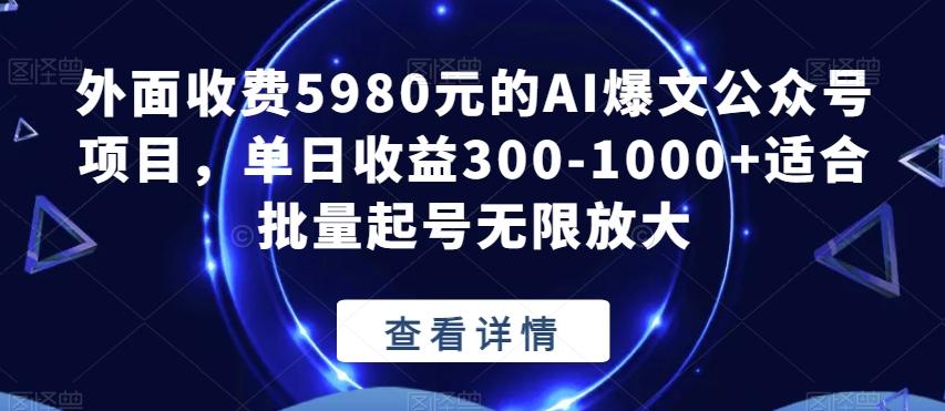 外面收费5980元的AI爆文公众号项目，单日收益300-1000+适合批量起号无限放大【揭秘】-乐码云集