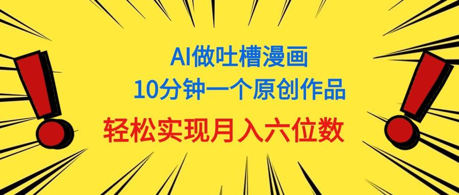 用AI做中式吐槽漫画，10分钟一个原创作品，轻松实现月入6位数-乐码云集